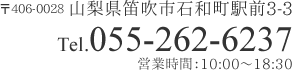 〒406-0028 山梨県笛吹市石和町駅前3-3　Tel.055-262-6237　営業時間：10:00～18:30